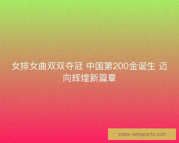 女排女曲双双夺冠 中国第200金诞生 迈向辉煌新篇章